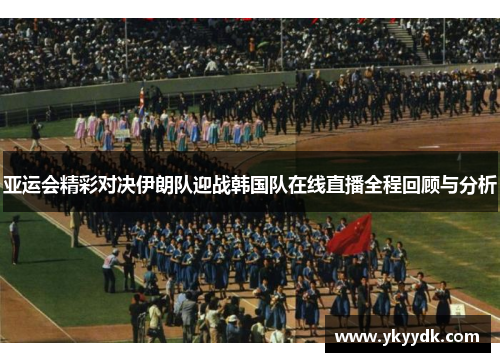 亚运会精彩对决伊朗队迎战韩国队在线直播全程回顾与分析