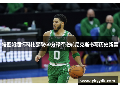 塔图姆缅怀科比豪取60分绿军逆转尼克斯书写历史新篇